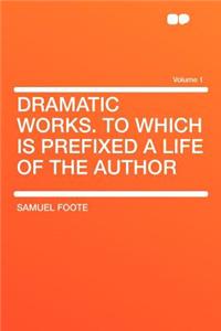Dramatic Works. to Which Is Prefixed a Life of the Author Volume 1