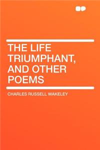 The Life Triumphant, and Other Poems