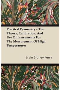 Practical Pyrometry - The Theory, Calibration, And Use Of Instruments For The Measurement Of High Temperatures