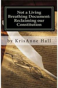 Not a Living Breathing Document: Reclaiming our Constitution: An Introduction to the Historic Foundations of American Liberty