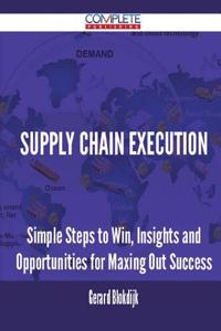 Supply Chain Execution - Simple Steps to Win, Insights and Opportunities for Maxing Out Success