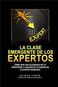 La Clase Emergente de Los Expertos: Como Ser Una Autoridad En Tu Profesion y Convertir Tu Pasion En Elevados Ingresos