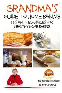 Grandma's Guide to Home Baking Tips and techniques for Healthy Home Baking