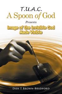 T.U.A.C. a Spoon of God Presents Image of the Invisible God Made Visible