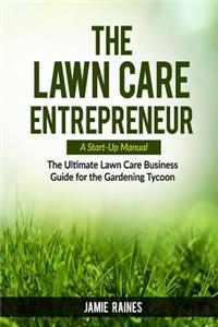 Lawn Care Entrepreneur - A Start-Up Manual