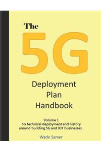 5g Deployment Plan Handbook: Volume 1, 5g Technical Deployment and History Around Building 5g and Iot Businesses.