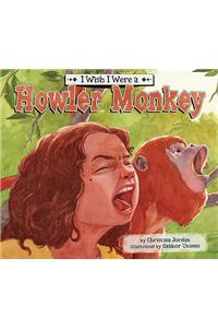 I Wish I Were a Howler Monkey