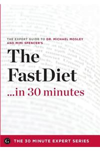 The Fast Diet in 30 Minutes - The Expert Guide to Michael Mosley's Critically Acclaimed Book