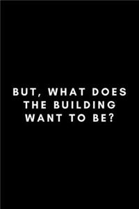But, What Does The Building Want To Be?