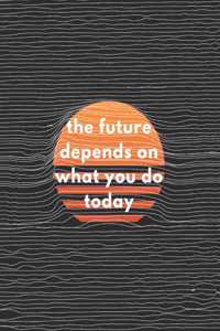 The Future Depends On What You Do Today