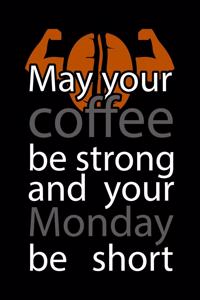 May Your Coffee Be Strong And Your Monday Be Short