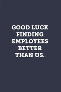 Good luck finding employees better than us.