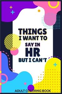 Things I Want To Say In HR But I Can't Adult Coloring Book