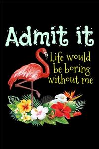 Admit it, Life would be boring without me