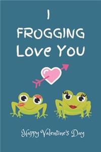 I Frogging Love You. Happy Valentine's Day