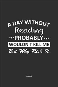 A Day Without Reading Probably Wouldn't Kill Me But Why Risk It Notebook