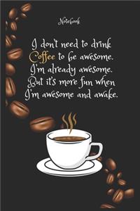 I don't need to drink Coffee e to be awesome. I'm already awesome. But it's more fun when I'm awesome and awake. Notebook For Coffee lovers