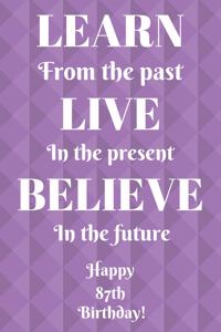 Learn From The Past Live In The Present Believe In The Future Happy 87th Birthday!