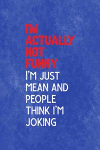 I'm Actually Not Funny I'm Just Mean And People Think I'm Joking