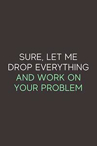 Sure Let Me Drop Everything and Work on Your Problem