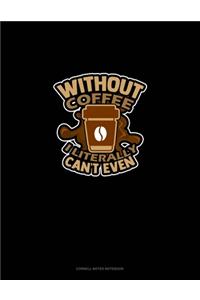 Without Coffee I Literally Can't Even..