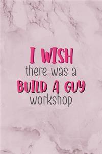 I Wish There Was A Build A Guy Workshop