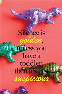 Silence is golden, unless you have a toddler, then it's just suspicious