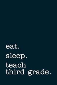 Eat. Sleep. Teach Third Grade. - Lined Notebook