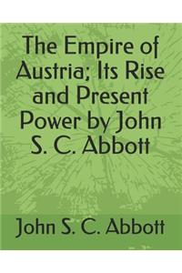 The Empire of Austria; Its Rise and Present Power by John S. C. Abbott