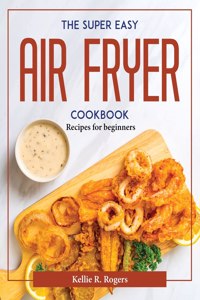 THE SUPER EASY AIR FRYER COOKBOOK: RECIP