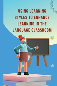 Using learning styles to enhance learning in the language classroom