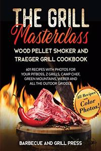 The Grill Masterclass - Wood Pellet Smoker and Traeger Grill Cookbook: 601 Recipes whit Photo for your Pit Boss, ZGrills, Camp Chef, Green Mountains, Weber and All the Outdoor Griddle