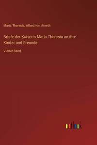 Briefe der Kaiserin Maria Theresia an ihre Kinder und Freunde.