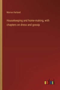 Housekeeping and home-making, with chapters on dress and gossip