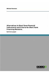 Alternatives in Short Term Financial Instruments and Criteria for Short Term Financing Decisions