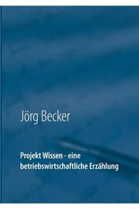 Projekt Wissen - eine betriebswirtschaftliche Erzählung