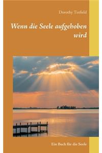 Wenn die Seele aufgehoben wird: Ein Buch für die Seele