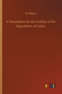 Dissertation On the Inutility of the Amputation of Limbs.