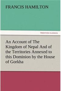 Account of The Kingdom of Nepal And of the Territories Annexed to this Dominion by the House of Gorkha