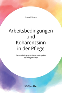 Arbeitsbedingungen und Kohärenzsinn in der Pflege. Gesundheitspsychologische Aspekte bei Pflegekräften