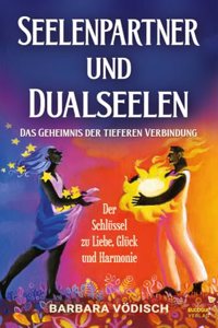 Seelenpartner und Dualseelen: Das Geheimnis der tieferen Verbindung - Der Schlussel zu Liebe, Gluck und Harmonie (German Edition)