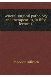 General surgical pathology and therapeutics, in fifty lectures