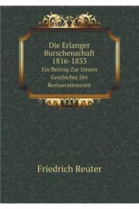 Die Erlanger Burschenschaft, 1816-1833 Ein Beitrag Zur Innern Geschichte Der Restaurationszeit