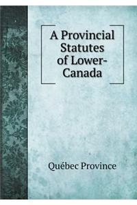 A Provincial Statutes of Lower-Canada