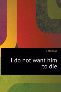I do not want him to die