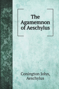 The Agamemnon of Aeschylus