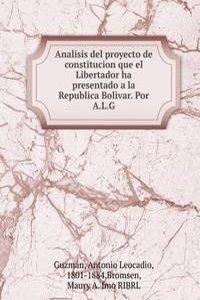 Analisis del proyecto de constitucion que el Libertador ha presentado a la Republica Bolivar. Por A.L.G