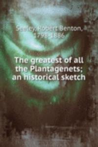 greatest of all the Plantagenets; an historical sketch
