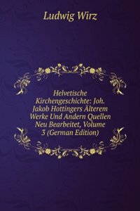 Helvetische Kirchengeschichte: Joh. Jakob Hottingers Alterem Werke Und Andern Quellen Neu Bearbeitet, Volume 3 (German Edition)