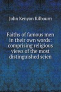 Faiths of famous men in their own words: comprising religious views of the most distinguished scien